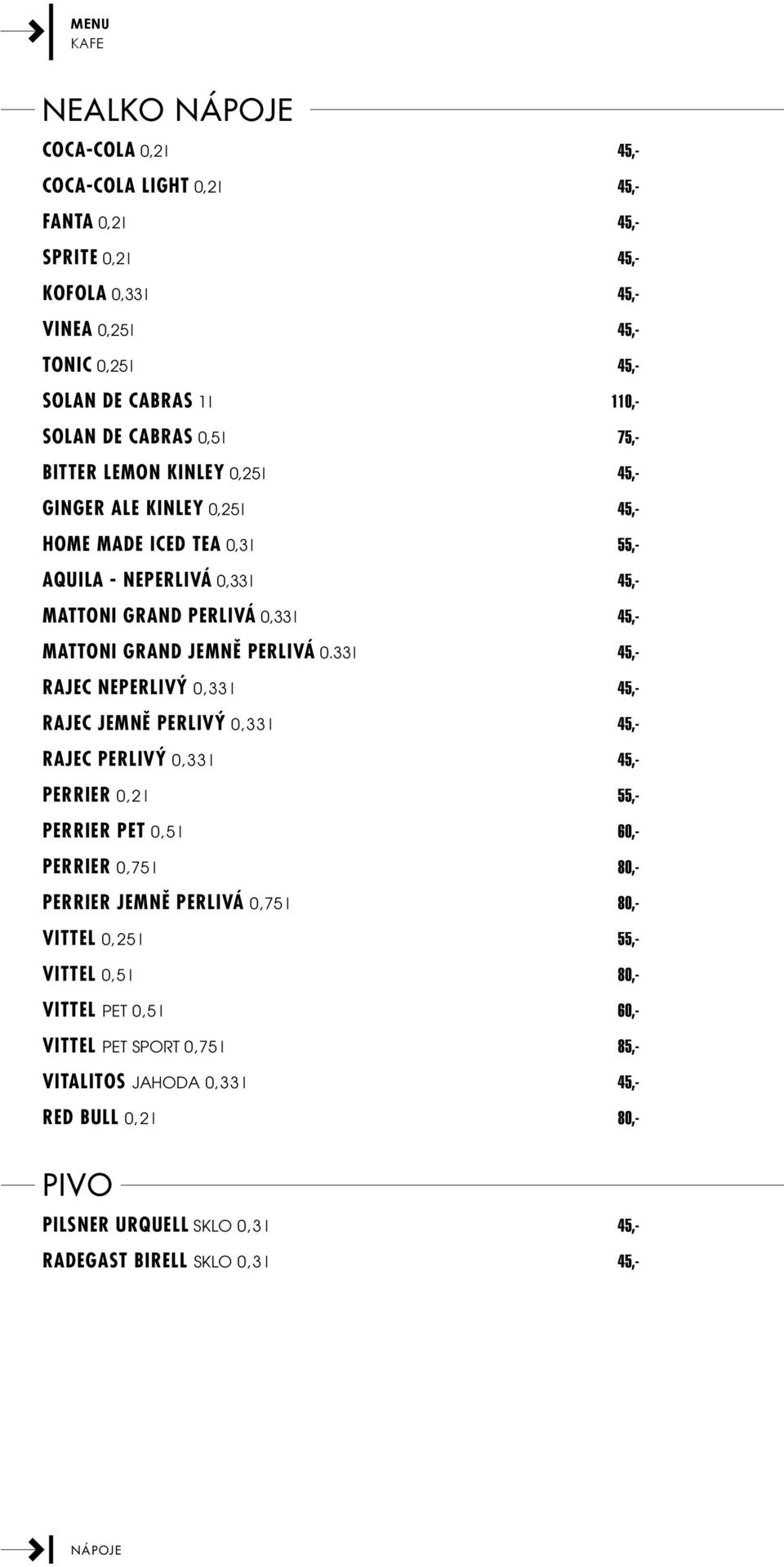 33 l 45,- Rajec neperlivý 0,33 l 45,- Rajec jemně perlivý 0,33 l 45,- Rajec perlivý 0,33 l 45,- Perrier 0,2 l 55,- Perrier pet 0,5 l 60,- Perrier 0,75 l 80,- Perrier jemně perlivá 0,75 l 80,-