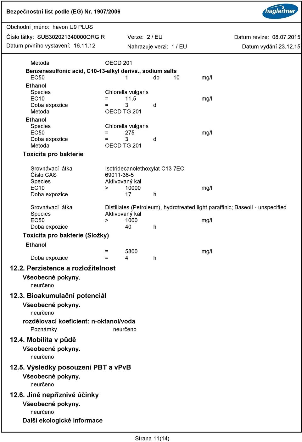 bakterie Isotridecanolethoxylat C13 7EO Číslo CAS 69011-36-5 Aktivovaný kal EC10 > 10000 mg/l Doba expozice 17 h Distillates (Petroleum), hydrotreated light paraffinic; Baseoil - unspecified