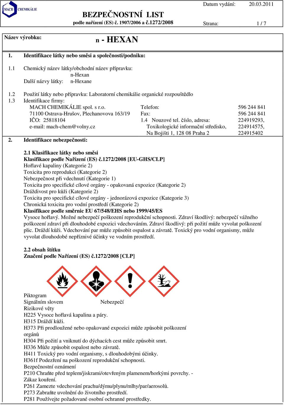 3 Identifikace firmy: MACH CHEMIKÁLIE spol. s r.o. Telefon: 596 244 841 71100 Ostrava-Hrušov, Plechanovova 163/19 Fax: 596 244 841 IČO: 25818104 e-mail: mach-chem@volny.cz 2.