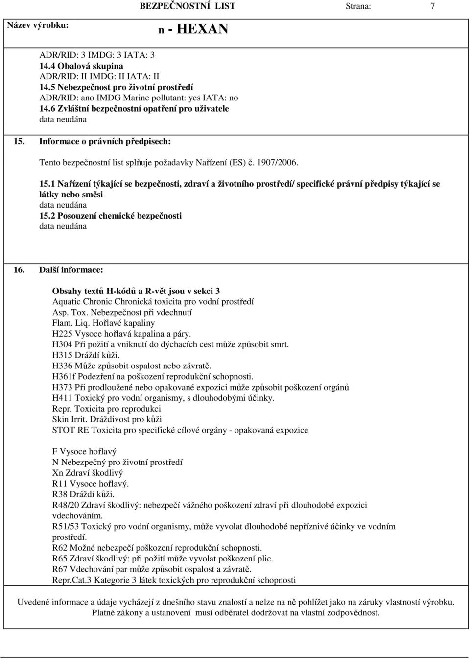 2 Posouzení chemické bezpečnosti 16. Další informace: Obsahy textů H-kódů a R-vět jsou v sekci 3 Aquatic Chronic Chronická toxicita pro vodní prostředí Asp. Tox. Nebezpečnost při vdechnutí Flam. Liq.
