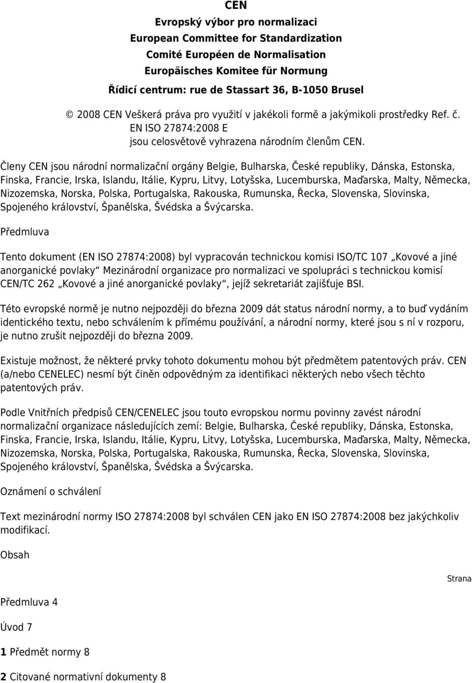 Členy CEN jsou národní normalizační orgány Belgie, Bulharska, České republiky, Dánska, Estonska, Finska, Francie, Irska, Islandu, Itálie, Kypru, Litvy, Lotyšska, Lucemburska, Maďarska, Malty,