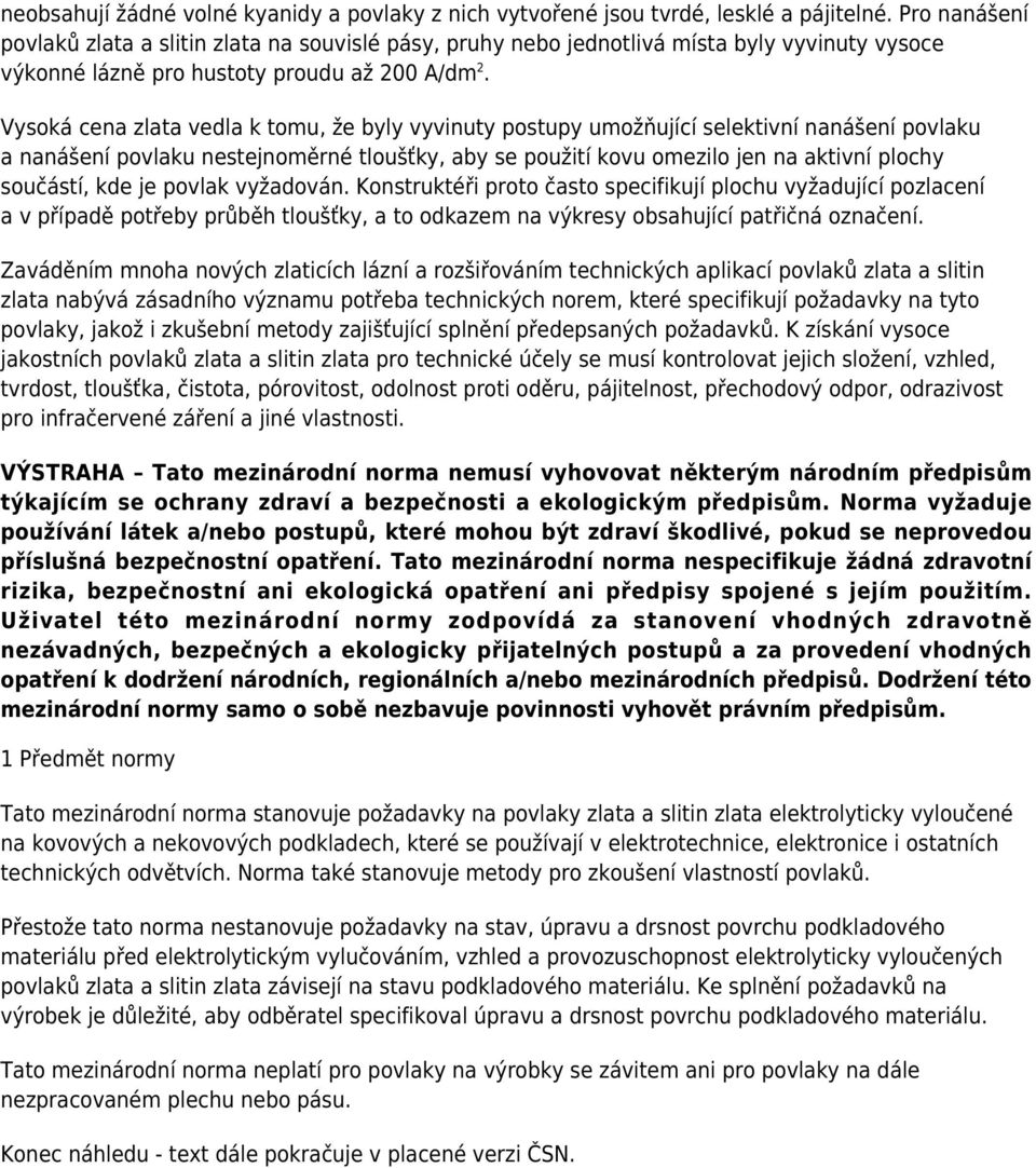 Vysoká cena zlata vedla k tomu, že byly vyvinuty postupy umožňující selektivní nanášení povlaku a nanášení povlaku nestejnoměrné tloušťky, aby se použití kovu omezilo jen na aktivní plochy součástí,