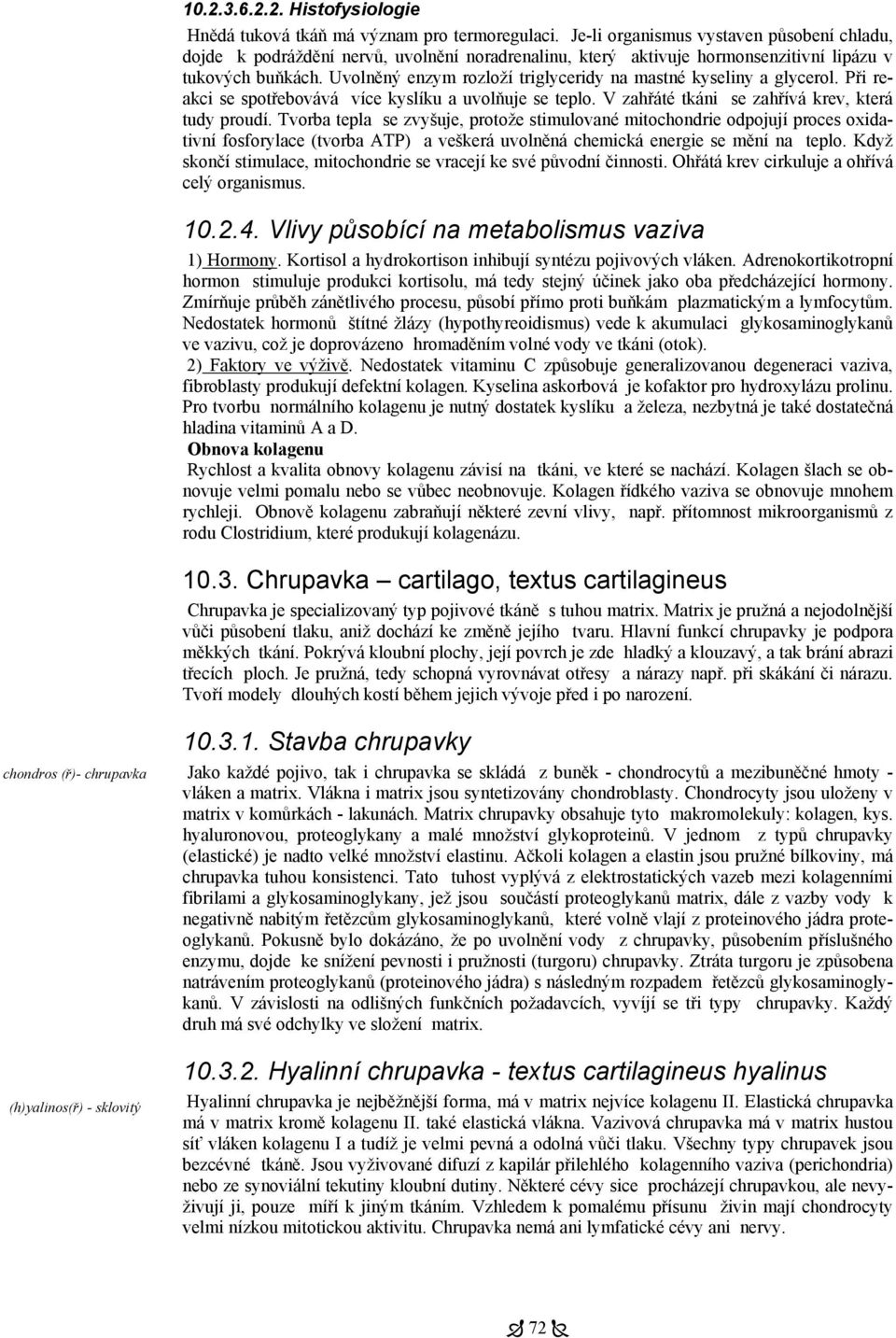 Uvolněný enzym rozloží triglyceridy na mastné kyseliny a glycerol. Při reakci se spotřebovává více kyslíku a uvolňuje se teplo. V zahřáté tkáni se zahřívá krev, která tudy proudí.