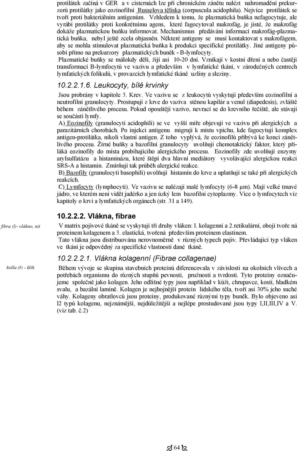 Vzhledem k tomu, že plazmatická buňka nefagocytuje, ale vyrábí protilátky proti konkrétnímu agens, které fagocytoval makrofág, je jisté, že makrofág dokáže plazmatickou buňku informovat.