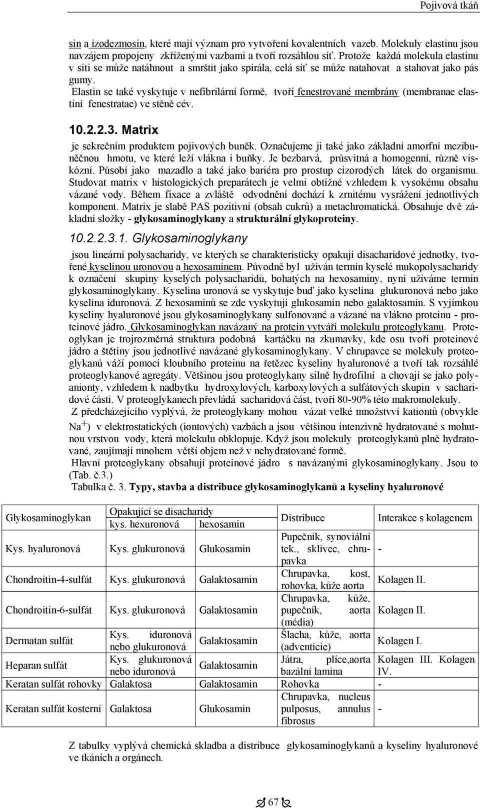 Elastin se také vyskytuje v nefibrilární formě, tvoří fenestrované membrány (membranae elastini fenestratae) ve stěně cév. 10.2.2.3. Matrix je sekrečním produktem pojivových buněk.