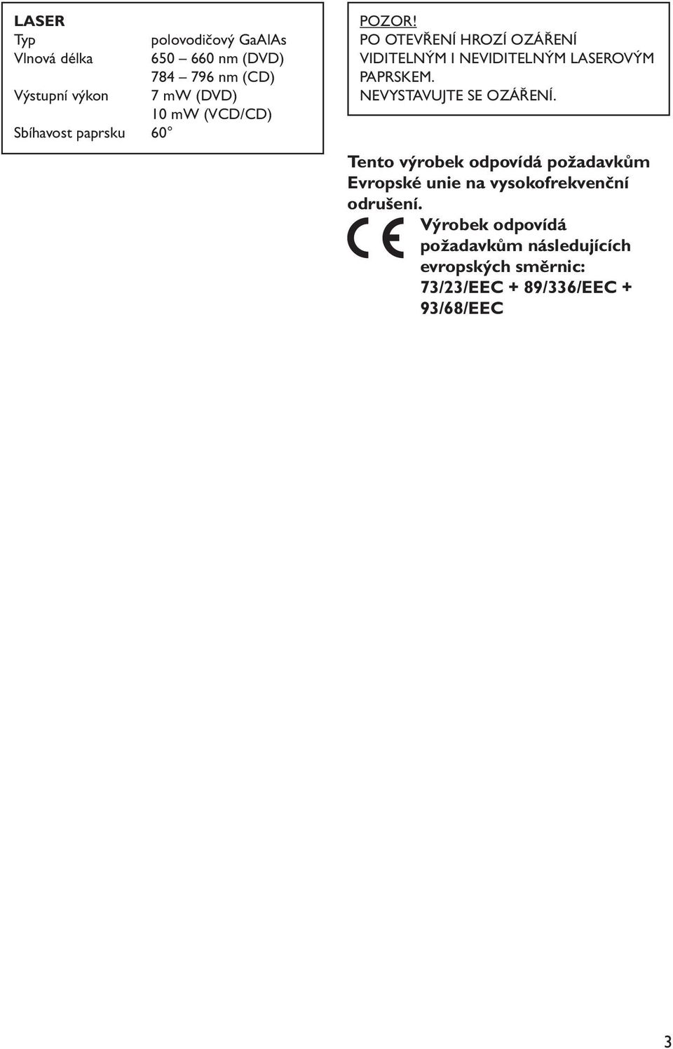 PO OTEVŘENÍ HROZÍ OZÁŘENÍ VIDITELNÝM I NEVIDITELNÝM LASEROVÝM PAPRSKEM. NEVYSTAVUJTE SE OZÁŘENÍ.