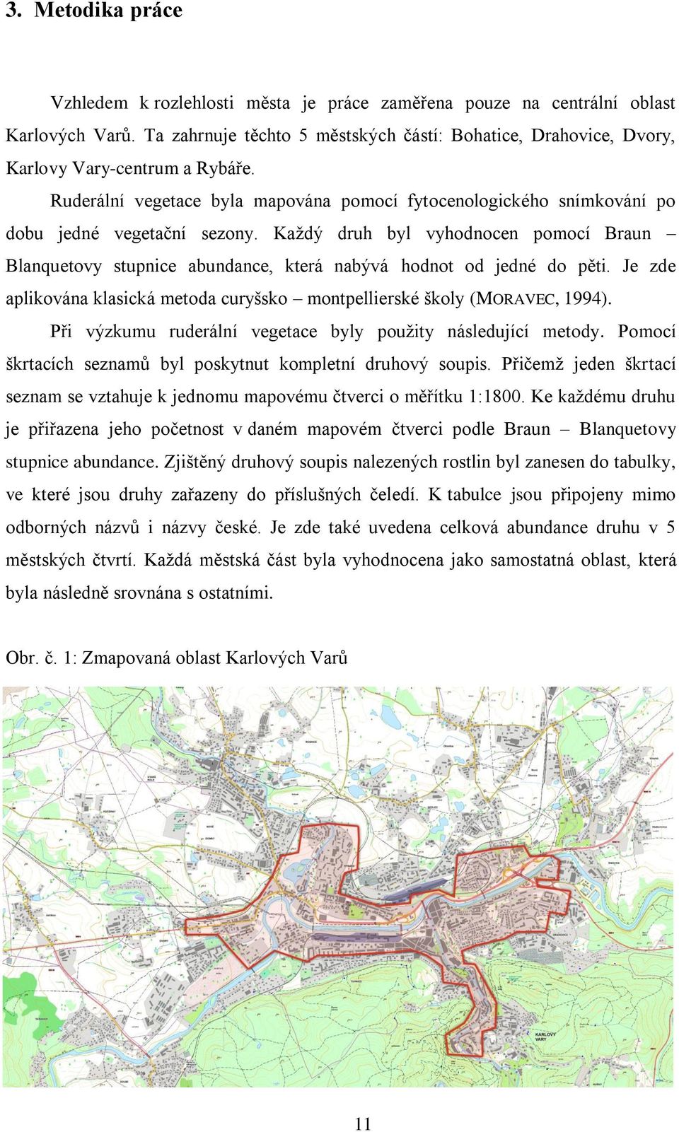 Kaţdý druh byl vyhodnocen pomocí Braun Blanquetovy stupnice abundance, která nabývá hodnot od jedné do pěti. Je zde aplikována klasická metoda curyšsko montpellierské školy (MORAVEC, 1994).