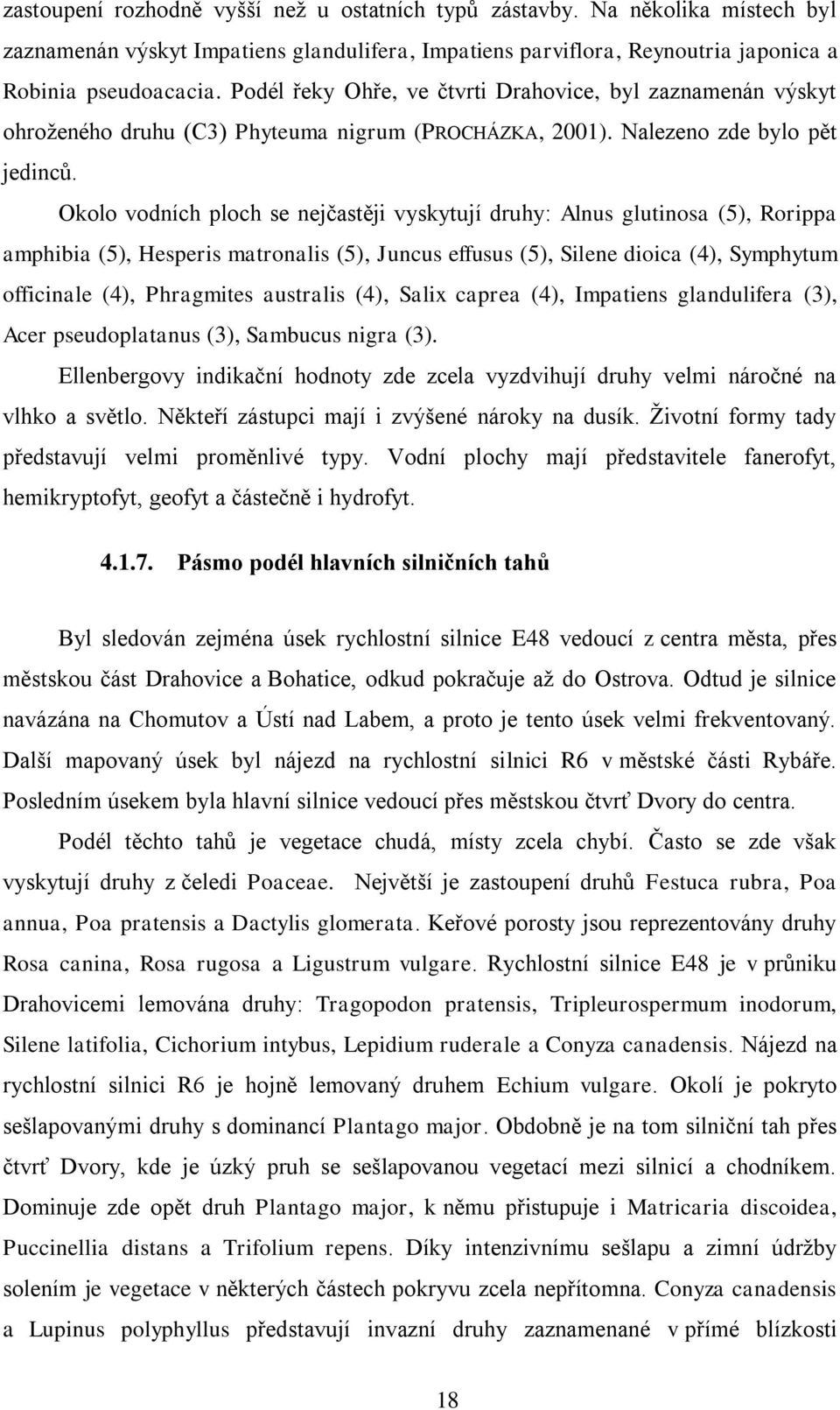 Okolo vodních ploch se nejčastěji vyskytují druhy: Alnus glutinosa (5), Rorippa amphibia (5), Hesperis matronalis (5), Juncus effusus (5), Silene dioica (4), Symphytum officinale (4), Phragmites