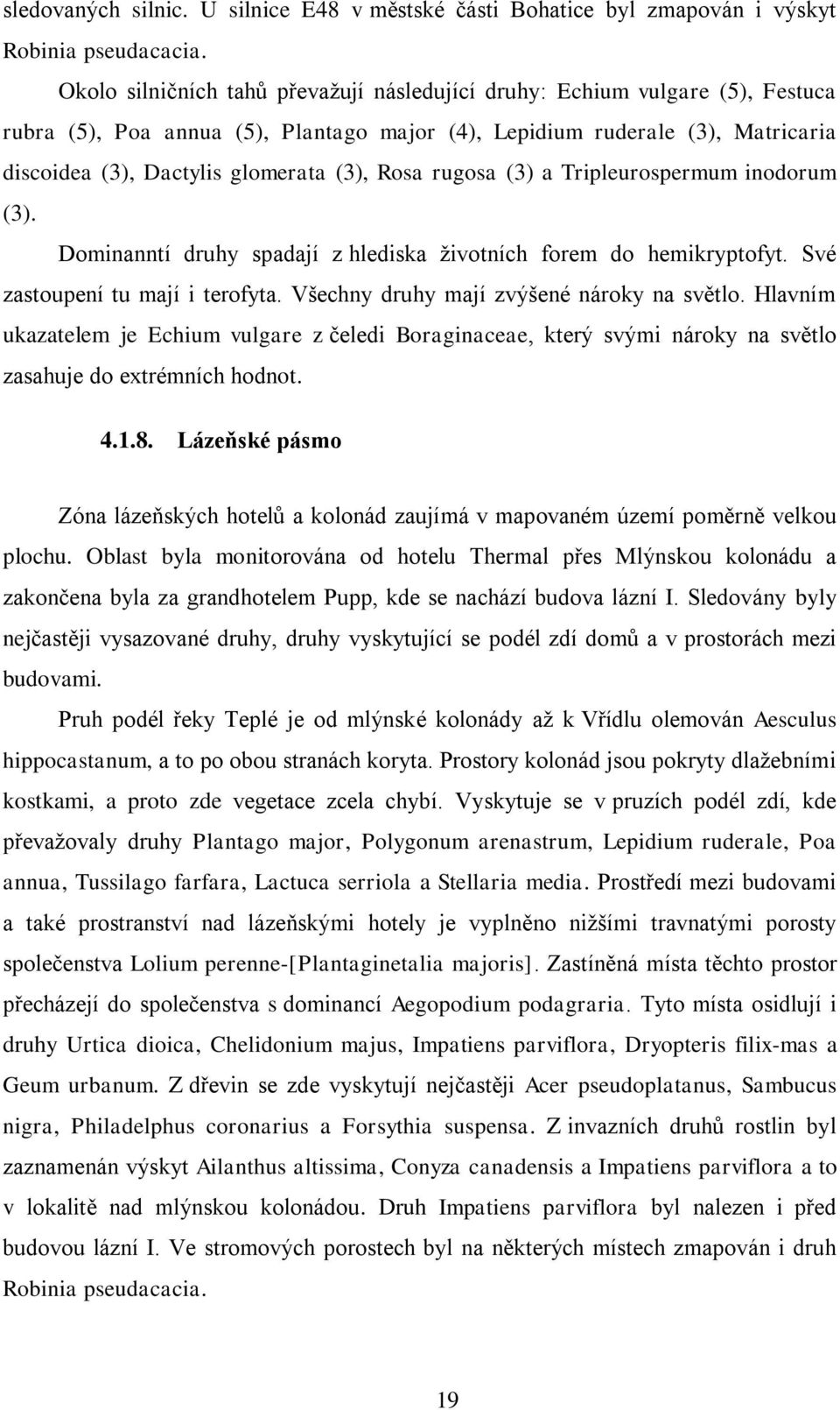 Rosa rugosa (3) a Tripleurospermum inodorum (3). Dominanntí druhy spadají z hlediska ţivotních forem do hemikryptofyt. Své zastoupení tu mají i terofyta. Všechny druhy mají zvýšené nároky na světlo.