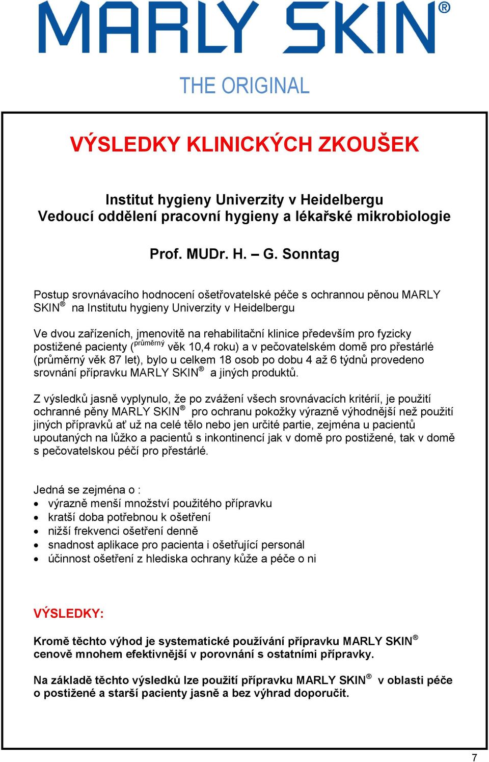 pro fyzicky postižené pacienty ( průměrný věk 10,4 roku) a v pečovatelském domě pro přestárlé (průměrný věk 87 let), bylo u celkem 18 osob po dobu 4 až 6 týdnů provedeno srovnání přípravku MARLY SKIN