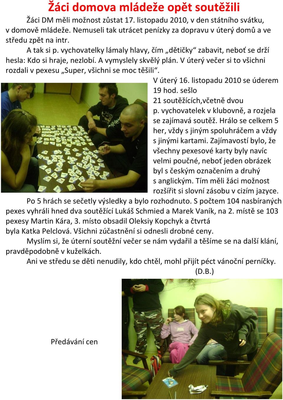 A vymyslely skvělý plán. V úterý večer si to všichni rozdali v pexesu Super, všichni se moc těšili. V úterý 16. listopadu 2010 se úderem 19 hod. sešlo 21 soutěžících,včetně dvou p.