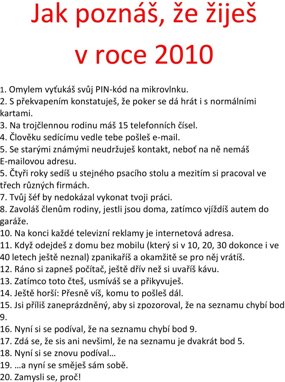 7. Tvůj šéf by nedokázal vykonat tvoji práci. 8. Zavoláš členům rodiny, jestli jsou doma, zatímco vjíždíš autem do garáže. 10. Na konci každé televizní reklamy je internetová adresa. 11.