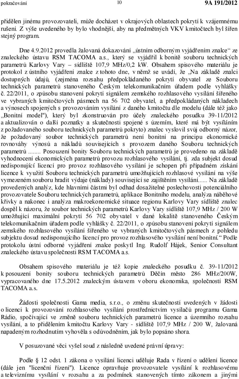 2012 provedla žalovaná dokazování ústním odborným vyjádřením znalce ze znaleckého ústavu RSM TACOMA a.s., který se vyjádřil k bonitě souboru technických parametrů Karlovy Vary sídliště 107,9 MHz/0,2 kw.