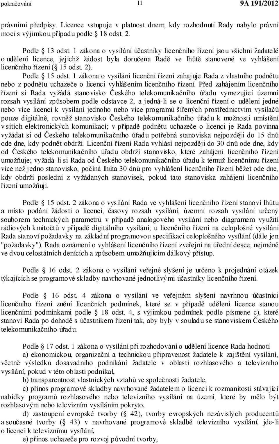 Podle 15 odst. 1 zákona o vysílání licenční řízení zahajuje Rada z vlastního podnětu nebo z podnětu uchazeče o licenci vyhlášením licenčního řízení.