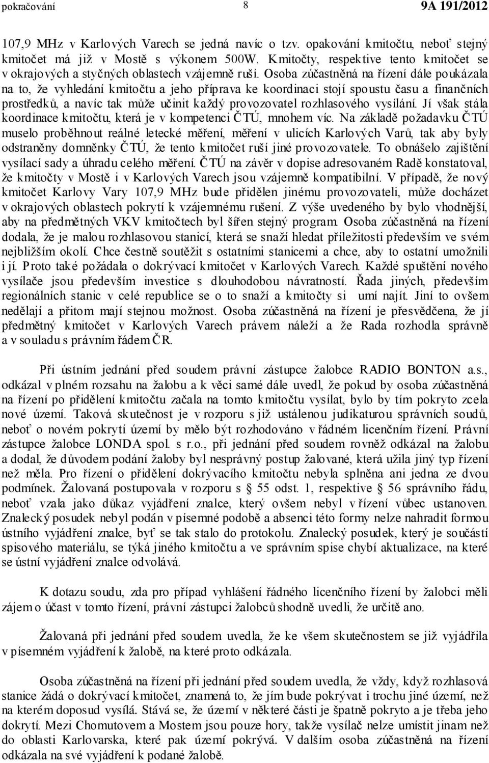Osoba zúčastněná na řízení dále poukázala na to, že vyhledání kmitočtu a jeho příprava ke koordinaci stojí spoustu času a finančních prostředků, a navíc tak může učinit každý provozovatel