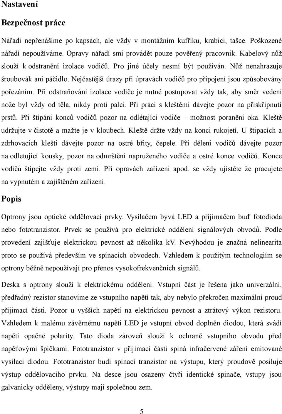 Nejčastější úrazy při úpravách vodičů pro připojení jsou způsobovány pořezáním. Při odstraňování izolace vodiče je nutné postupovat vždy tak, aby směr vedení nože byl vždy od těla, nikdy proti palci.