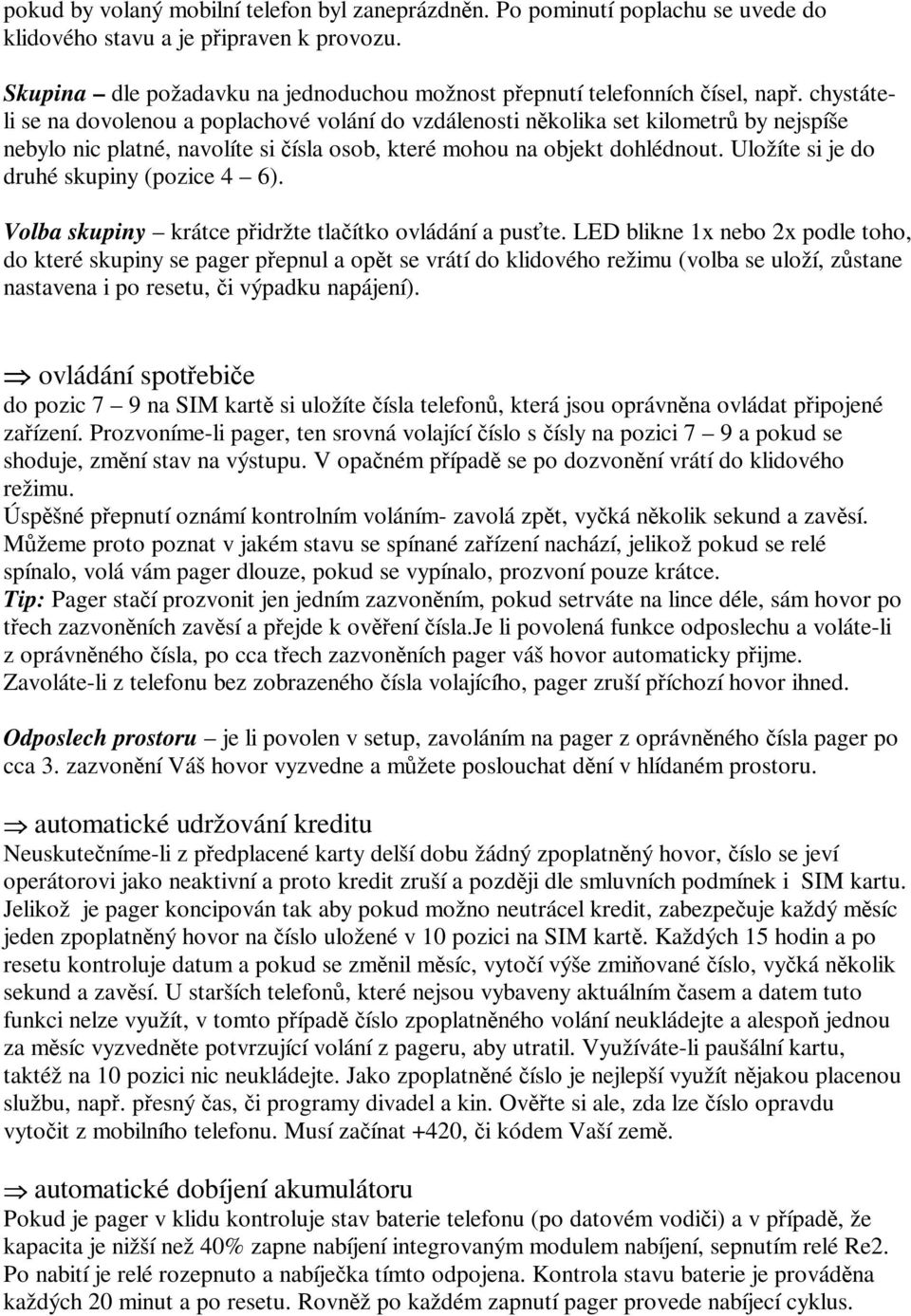 Uložíte si je do druhé skupiny (pozice 4 6). Volba skupiny krátce pidržte tlaítko ovládání a puste.