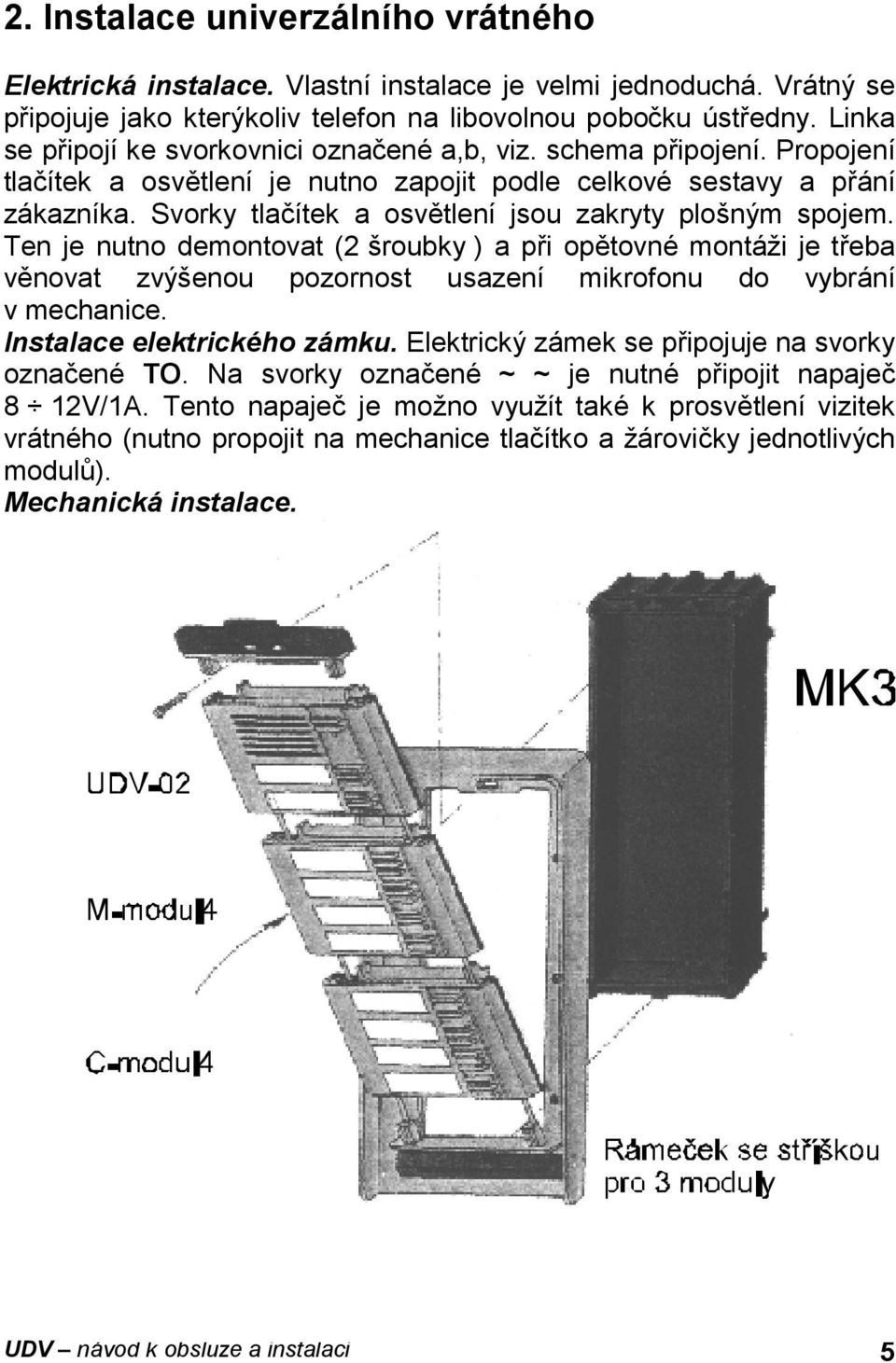 Svorky tlacıtek a osvďtlenı jsou zakryty plosny m spojem. Ten je nutno demontovat (2 sroubky ) a pri opďtovne monta zi je treba vďnovat zvy senou pozornost usazenı mikrofonu do vybra nı v mechanice.