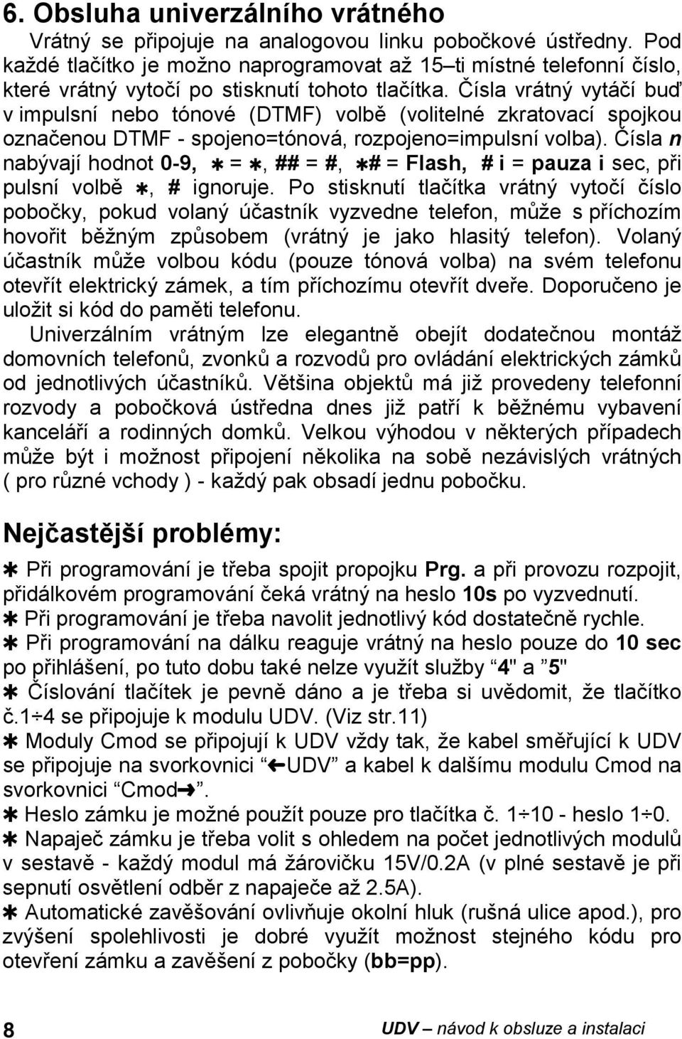 Cısla vra tny vyta cı buů v impulsnı nebo tonove (DTMF) volbď (volitelne zkratovacı spojkou oznacenou DTMF - spojeno=tonova, rozpojeno=impulsnıvolba).