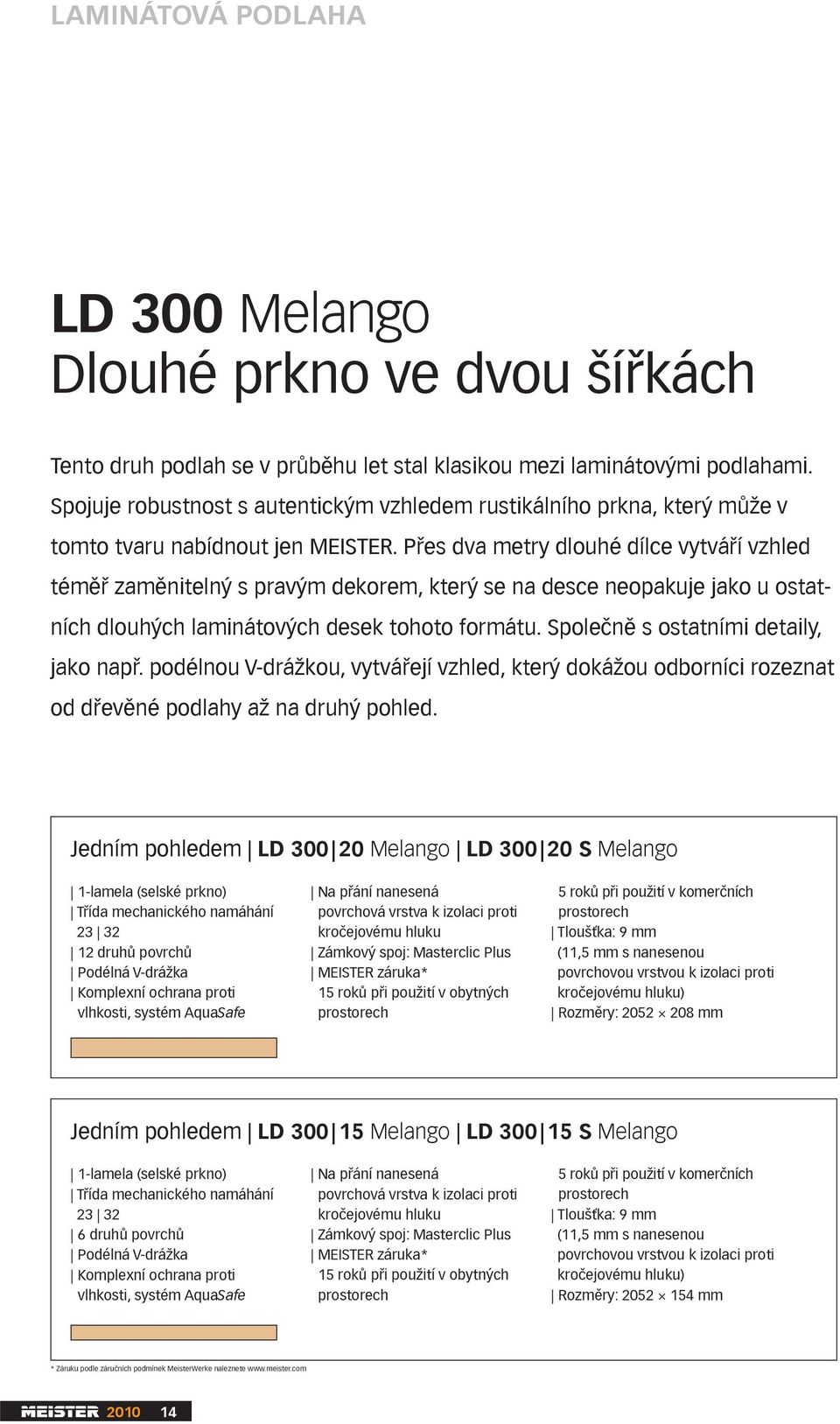 Přes dva metry dlouhé dílce vytváří vzhled téměř zaměnitelný s pravým dekorem, který se na desce neopakuje jako u ostatních dlouhých laminátových desek tohoto formátu.