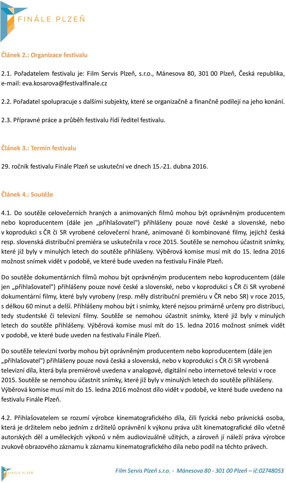 .-21. dubna 2016. Článek 4.: Soutěže 4.1. Do soutěže celovečerních hraných a animovaných filmů mohou být oprávněným producentem nebo koproducentem (dále jen přihlašovatel") přihlášeny pouze nové