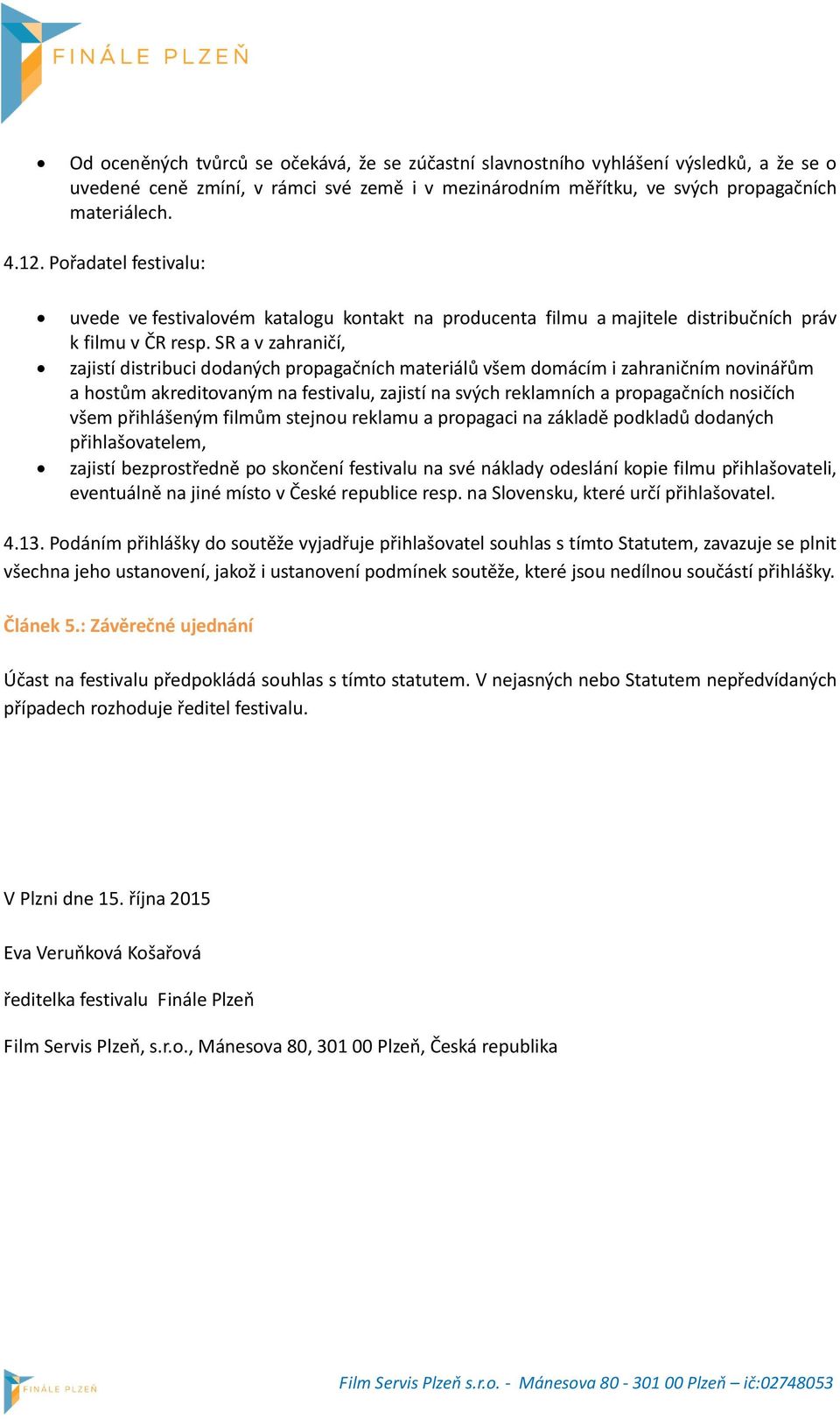 SR a v zahraničí, zajistí distribuci dodaných propagačních materiálů všem domácím i zahraničním novinářům a hostům akreditovaným na festivalu, zajistí na svých reklamních a propagačních nosičích všem