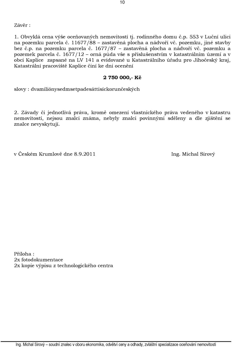 1677/12 orná půda vše s příslušenstvím v katastrálním území a v obci Kaplice zapsané na LV 141 a evidované u Katastrálního úřadu pro Jihočeský kraj, Katastrální pracoviště Kaplice činí ke dni ocenění