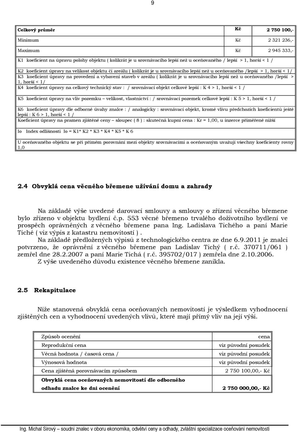 u srovnávacího lepší než u oceňovaného /lepší > 1, horší < 1/ K4 koeficient úpravy na celkový technický stav : / srovnávací objekt celkově lepší : K 4 > 1, horší < 1 / K5 koeficient úpravy na vliv