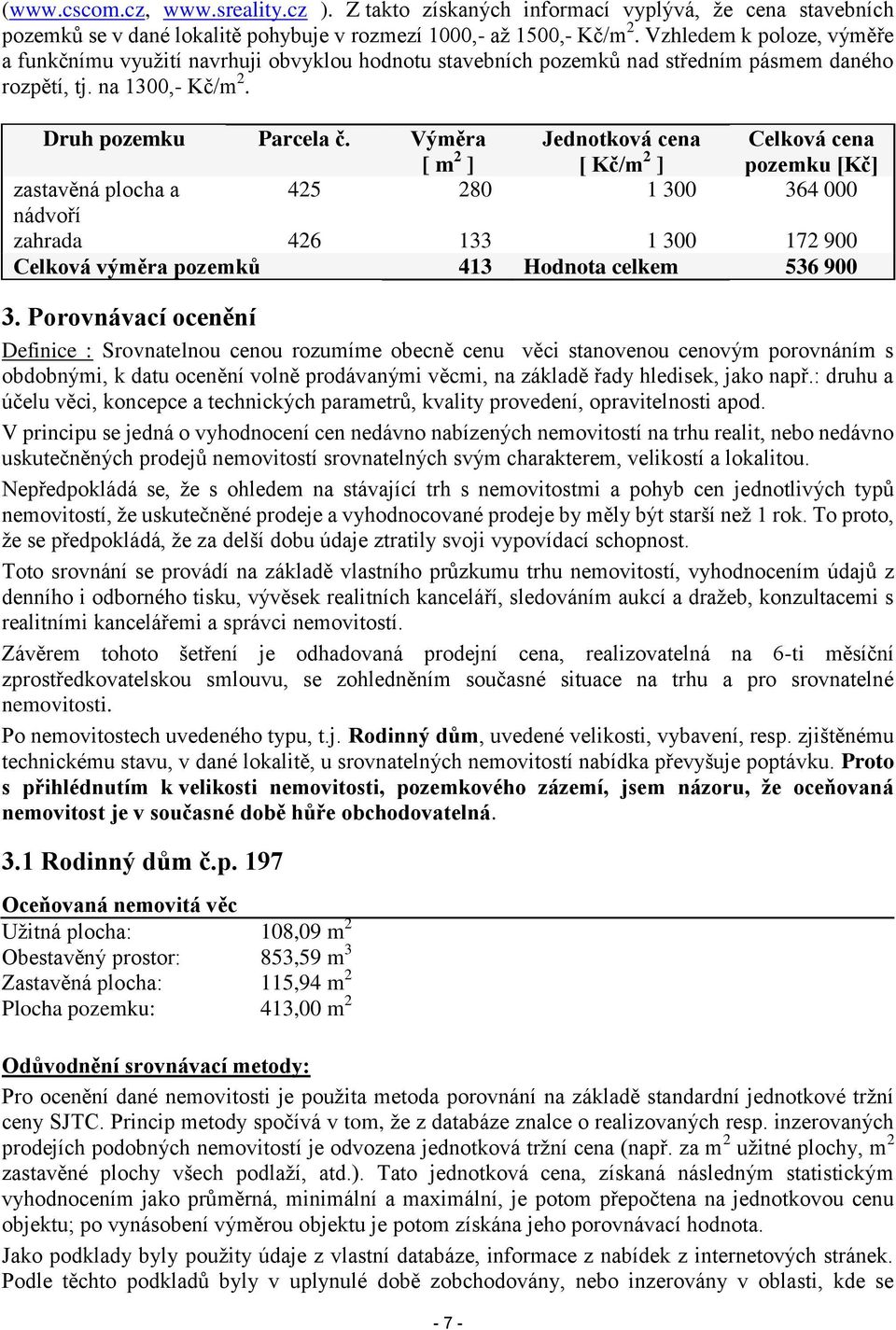 Výměra [ m 2 ] Jednotková cena [ Kč/m 2 ] Celková cena pozemku [Kč] zastavěná plocha a 425 280 1 300 364 000 nádvoří zahrada 426 133 1 300 172 900 Celková výměra pozemků 413 Hodnota celkem 536 900 3.