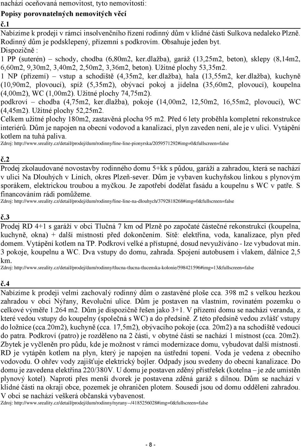 dlažba), garáž (13,25m2, beton), sklepy (8,14m2, 6,60m2, 9,30m2, 3,40m2, 2,50m2, 3,36m2, beton). Užitné plochy 53,35m2. 1 NP (přízemí) vstup a schodiště (4,35m2, ker.dlažba), hala (13,55m2, ker.