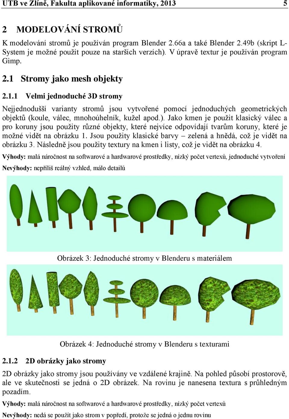 Stromy jako mesh objekty 2.1.1 Velmi jednoduché 3D stromy Nejjednodušší varianty stromů jsou vytvořené pomocí jednoduchých geometrických objektů (koule, válec, mnohoúhelník, kužel apod.).