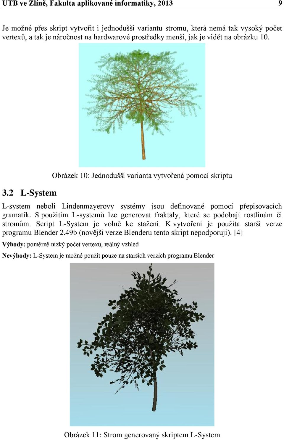 S použitím L-systemů lze generovat fraktály, které se podobají rostlinám či stromům. Script L-System je volně ke stažení. K vytvoření je použita starší verze programu Blender 2.