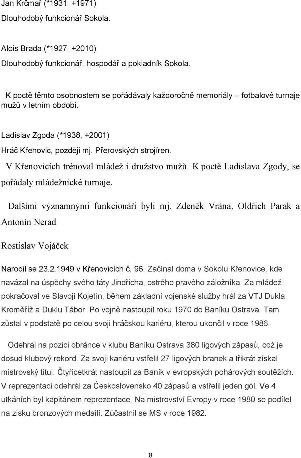 V Křenovicích trénoval mládež i družstvo mužů. K poctě Ladislava Zgody, se pořádaly mládežnické turnaje. Dalšími významnými funkcionáři byli mj.