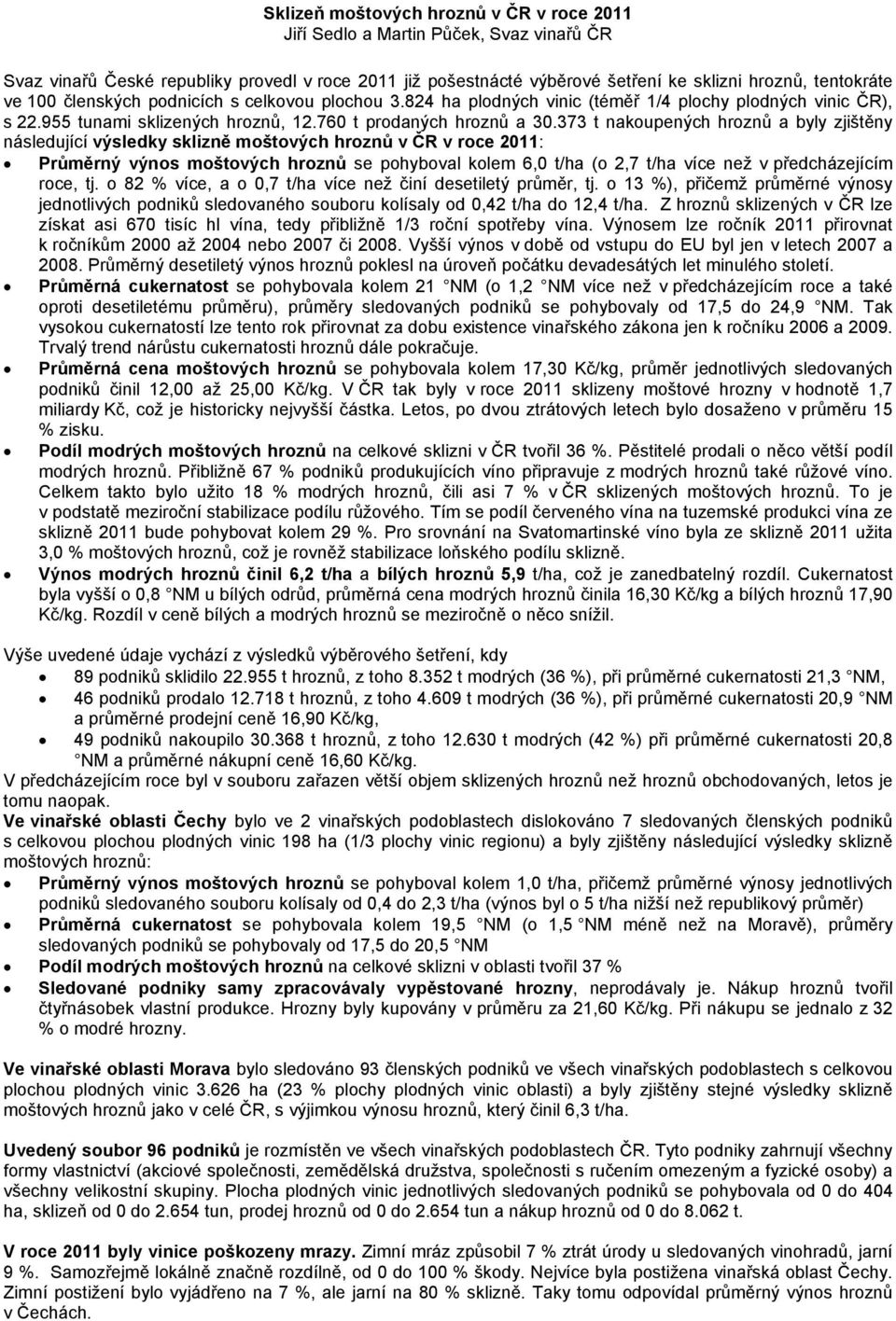 373 t nakoupených hroznů a byly zjištěny následující výsledky sklizně moštových hroznů v ČR v roce 2011: Průměrný výnos moštových hroznů se pohyboval kolem 6,0 t/ha (o 2,7 t/ha více než v