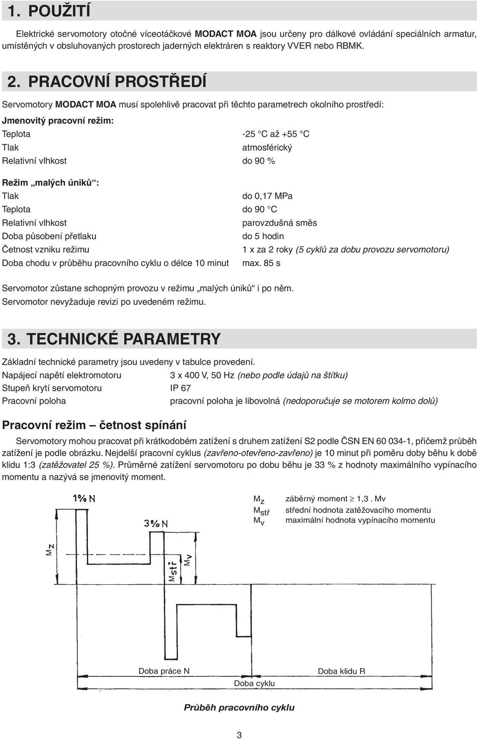 PRACOVNÍ PROSTŘEDÍ Servomotory MODACT MOA musí spolehlivě pracovat při těchto parametrech okolního prostředí: Jmenovitý pracovní režim: Teplota -25 C až +55 C Tlak atmosférický Relativní vlhkost do