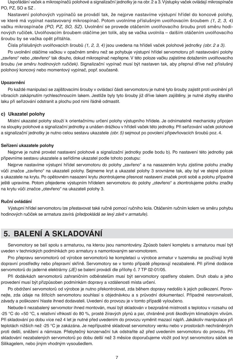 Potom uvolníme příslušným uvolňovacím šroubem (1, 2,, ) vačku mikrospínače (PO, PZ, SO, SZ). Uvolnění se provede otáčením uvolňovacího šroubu proti směru hodinových ručiček.