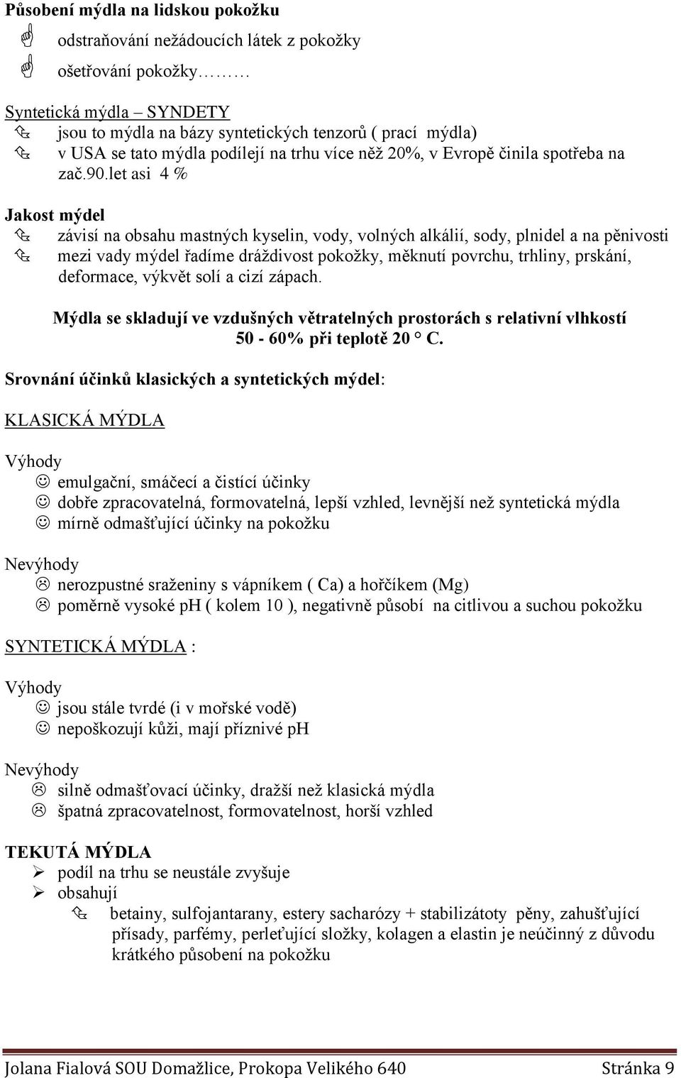 let asi 4 % Jakost mýdel závisí na obsahu mastných kyselin, vody, volných alkálií, sody, plnidel a na pěnivosti mezi vady mýdel řadíme dráždivost pokožky, měknutí povrchu, trhliny, prskání,