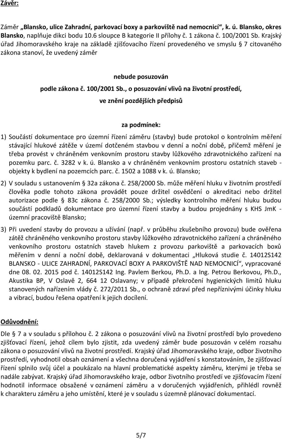 , o posuzování vlivů na životní prostředí, ve znění pozdějších předpisů za podmínek: 1) Součástí dokumentace pro územní řízení záměru (stavby) bude protokol o kontrolním měření stávající hlukové