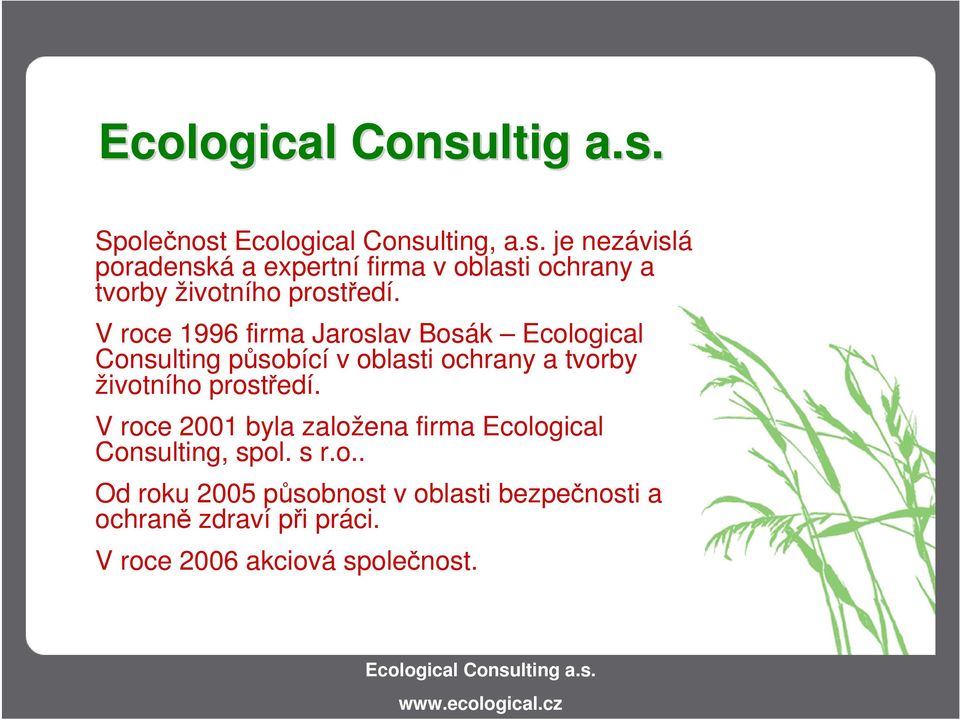 prostředí. V roce 2001 byla založena firma Ecological Consulting, spol. s r.o.. Od roku 2005 působnost v oblasti bezpečnosti a ochraně zdraví při práci.