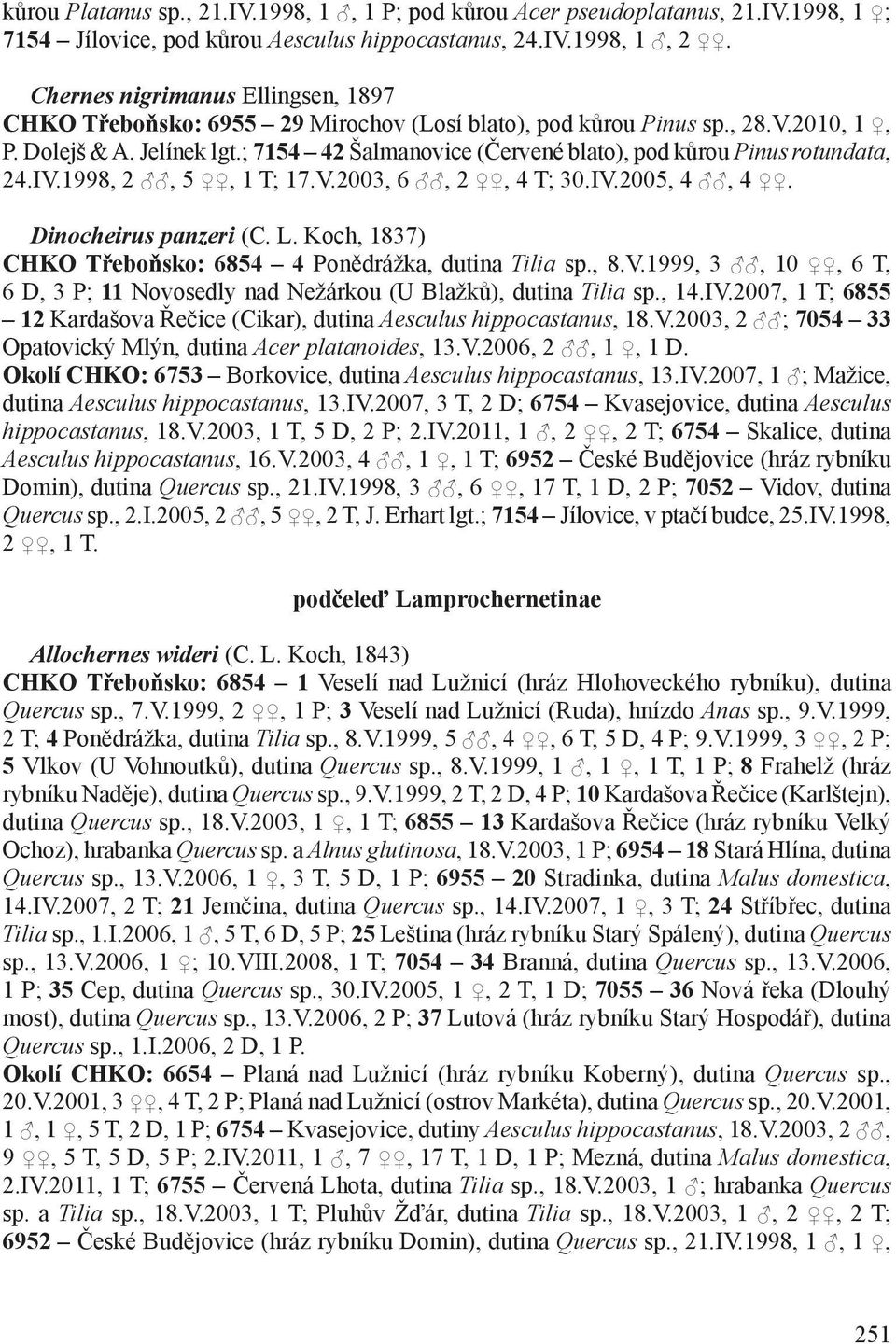 ; 7154 42 Šalmanovice (Červené blato), pod kůrou Pinus rotundata, 24.IV.1998, 2, 5, 1 T; 17.V.2003, 6, 2, 4 T; 30.IV.2005, 4, 4. Dinocheirus panzeri (C. L.