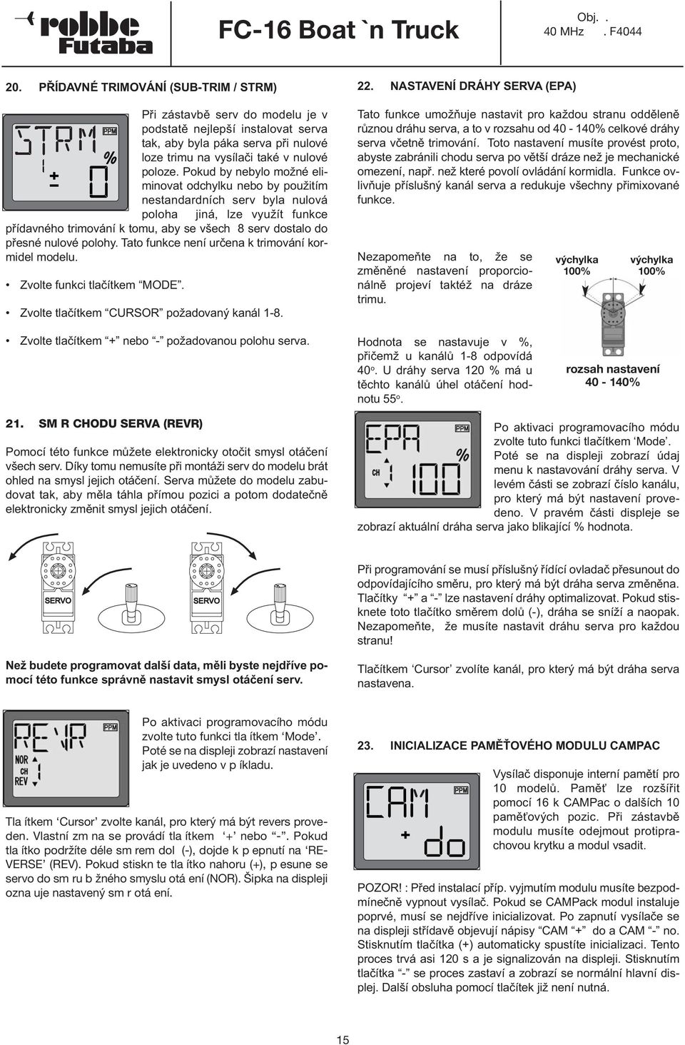 polohy. Tato funkce není určena k trimování kormidel modelu. Zvolte funkci tlačítkem MODE. Zvolte tlačítkem CURSOR požadovaný kanál 1-8. 22.