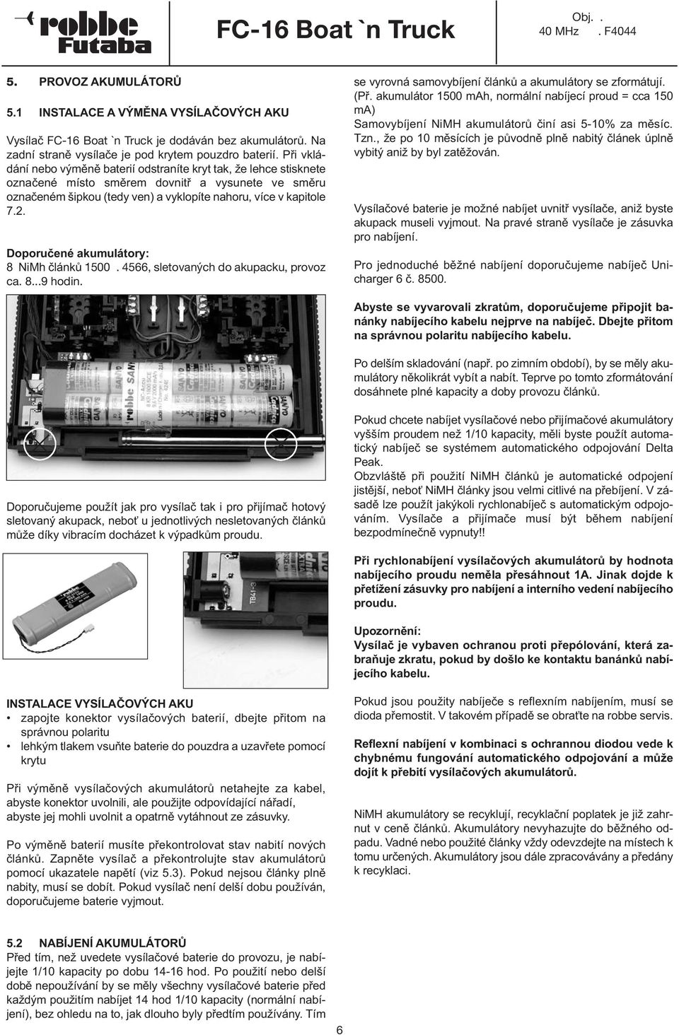Doporučené akumulátory: 8 NiMh článků 1500. 4566, sletovaných do akupacku, provoz ca. 8...9 hodin. se vyrovná samovybíjení článků a akumulátory se zformátují. (Př.