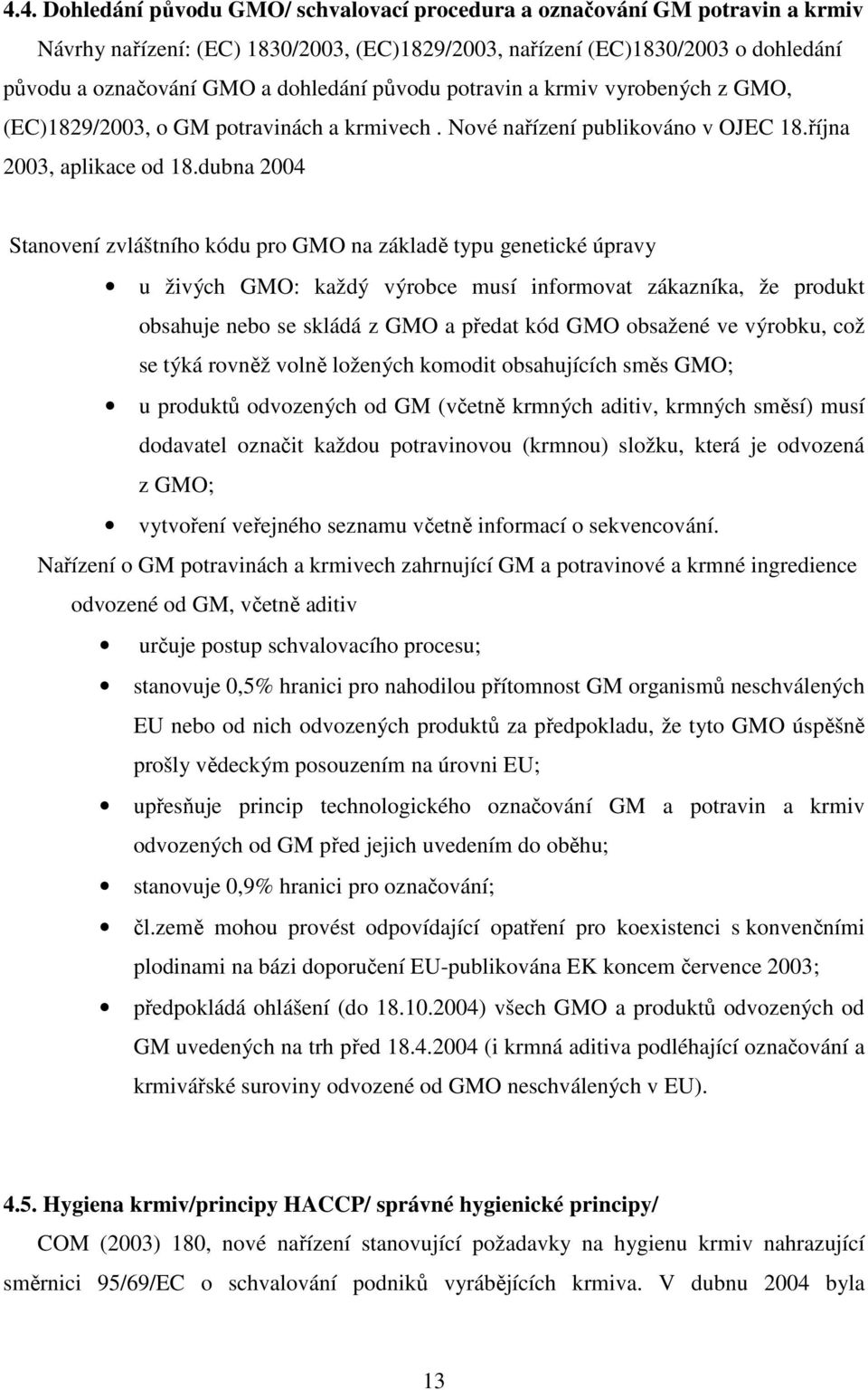 dubna 2004 Stanovení zvláštního kódu pro GMO na základě typu genetické úpravy u živých GMO: každý výrobce musí informovat zákazníka, že produkt obsahuje nebo se skládá z GMO a předat kód GMO obsažené