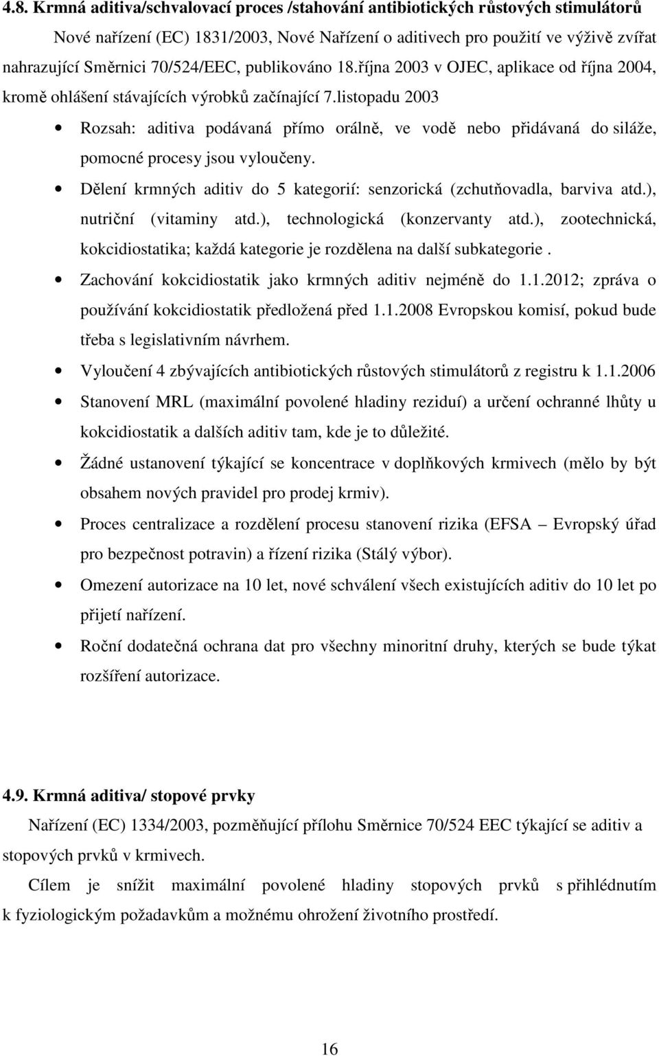 listopadu 2003 Rozsah: aditiva podávaná přímo orálně, ve vodě nebo přidávaná do siláže, pomocné procesy jsou vyloučeny. Dělení krmných aditiv do 5 kategorií: senzorická (zchutňovadla, barviva atd.