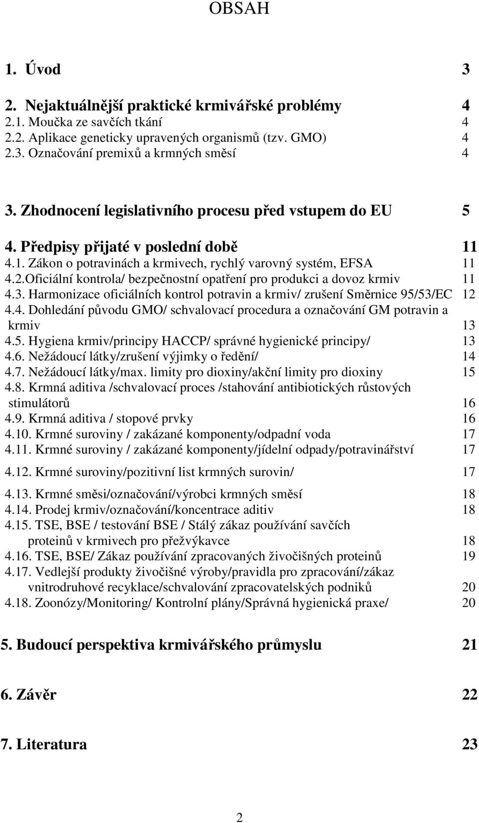 Oficiální kontrola/ bezpečnostní opatření pro produkci a dovoz krmiv 11 4.3. Harmonizace oficiálních kontrol potravin a krmiv/ zrušení Směrnice 95/53/EC 12 4.4. Dohledání původu GMO/ schvalovací procedura a označování GM potravin a krmiv 13 4.