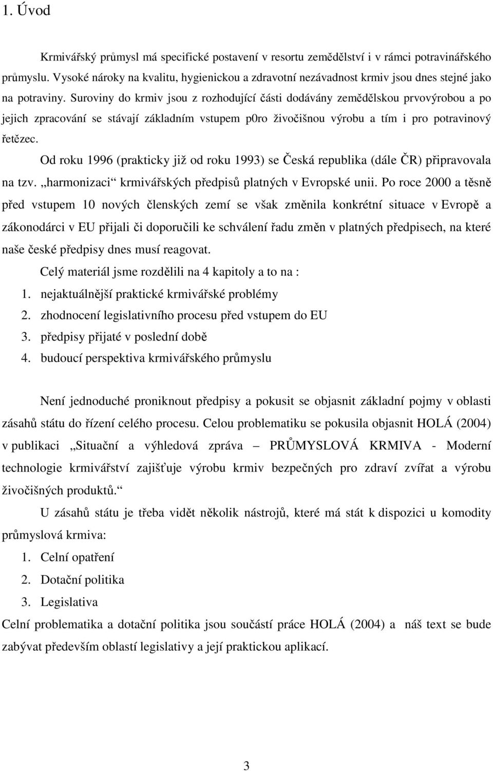 Suroviny do krmiv jsou z rozhodující části dodávány zemědělskou prvovýrobou a po jejich zpracování se stávají základním vstupem p0ro živočišnou výrobu a tím i pro potravinový řetězec.