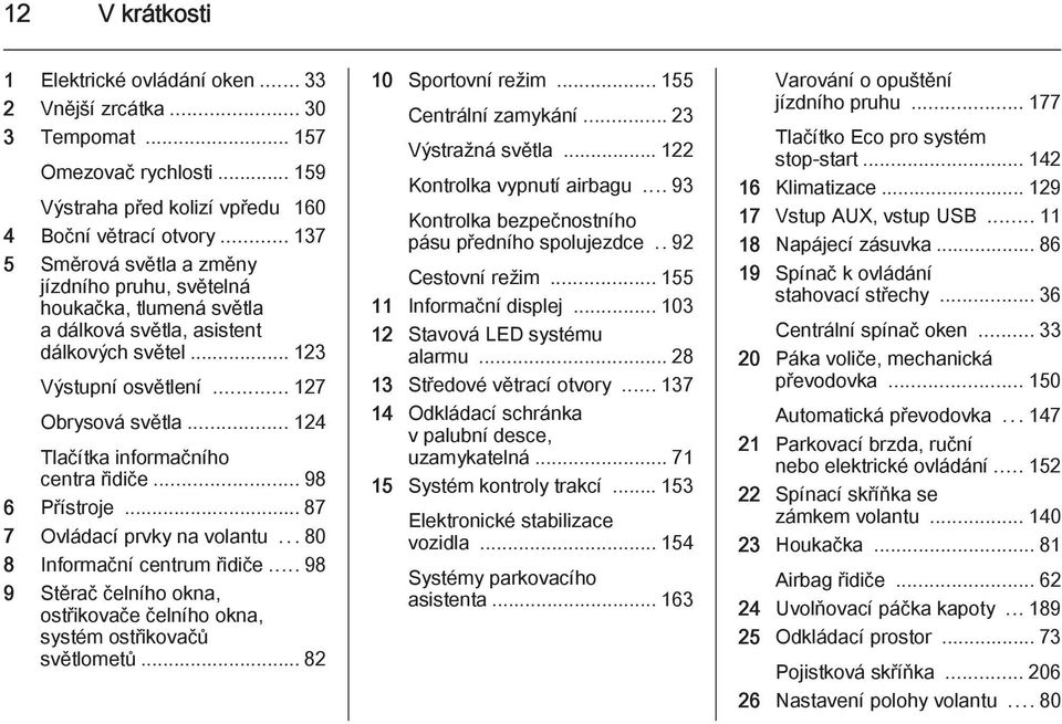 .. 124 Tlačítka informačního centra řidiče... 98 6 Přístroje... 87 7 Ovládací prvky na volantu...80 8 Informační centrum řidiče.