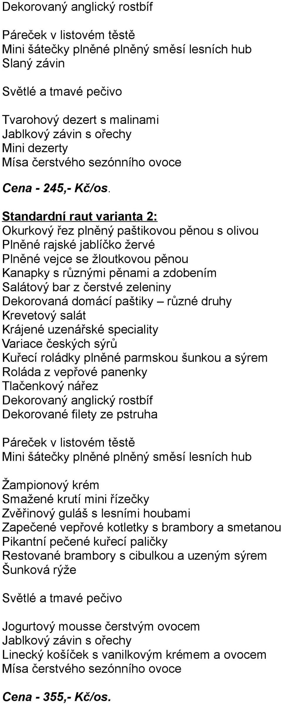 druhy Krevetový salát Kuřecí roládky plněné parmskou šunkou a sýrem Roláda z vepřové panenky Tlačenkový nářez Dekorované filety ze pstruha Žampionový krém Smažené krutí