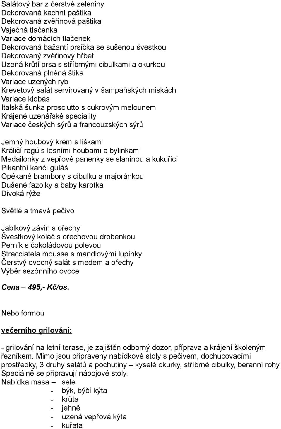 francouzských sýrů Jemný houbový krém s liškami Králičí ragú s lesními houbami a bylinkami Medailonky z vepřové panenky se slaninou a kukuřicí Pikantní kančí guláš Opékané brambory s cibulku a