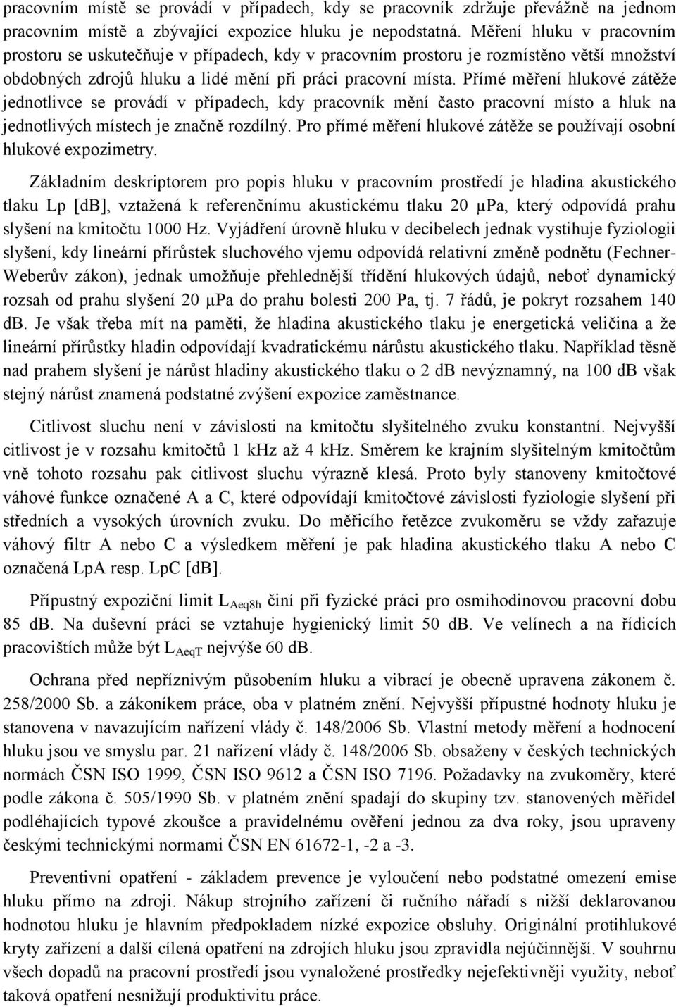 Přímé měření hlukové zátěže jednotlivce se provádí v případech, kdy pracovník mění často pracovní místo a hluk na jednotlivých místech je značně rozdílný.